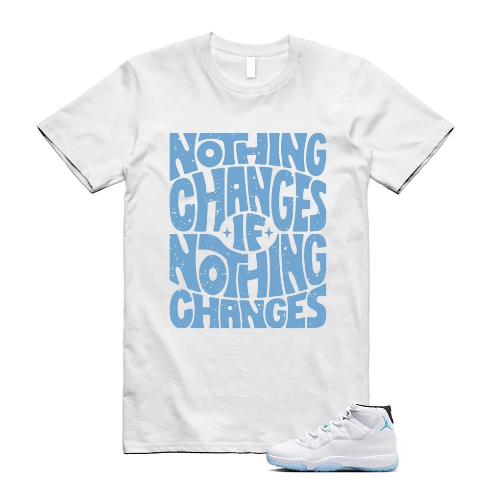 Nothing Changes Shirt, Jordan 11 Legend Blue Matching T-Shirt, Sneaker Match Tees