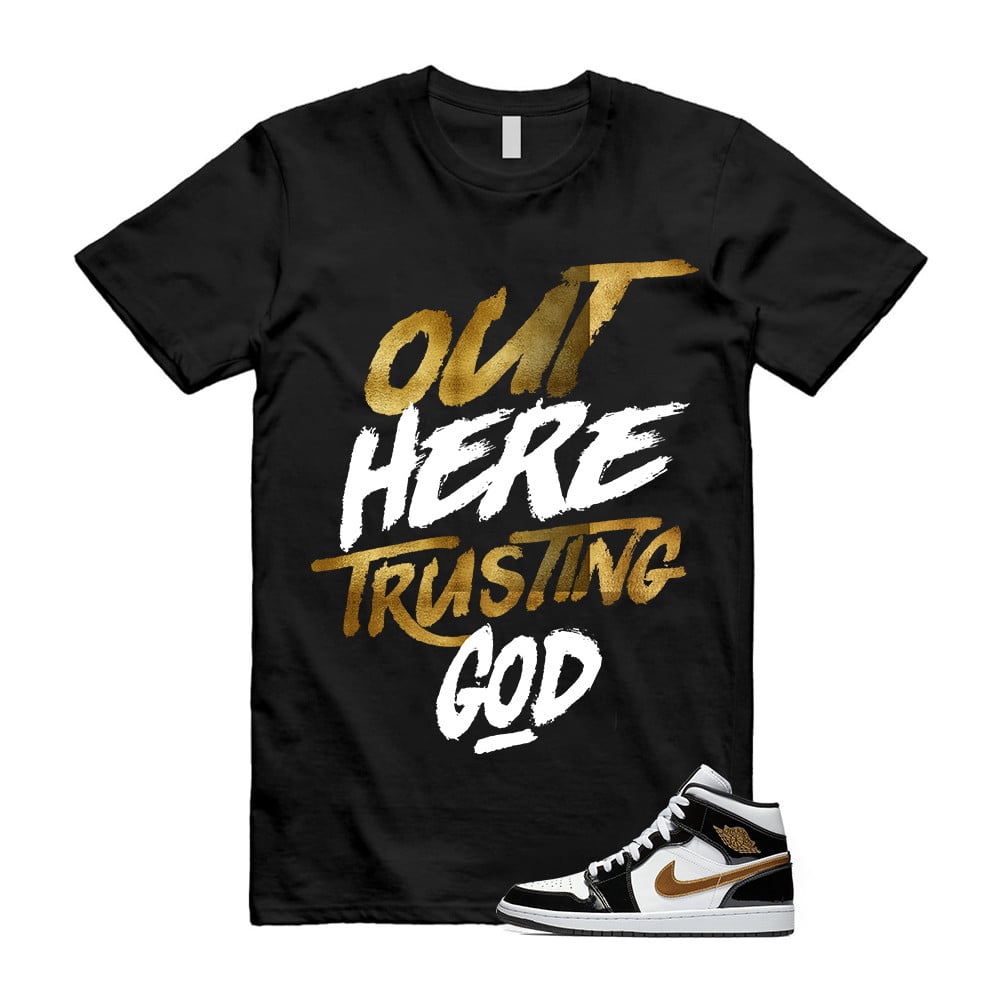 Out Here Trusting God Shirt To match Jordan 1 Metallic gold Patent Black White T-Shirt, Sneaker Match Tees