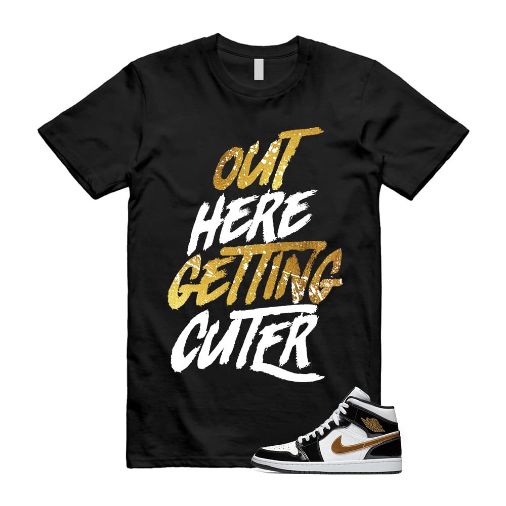 Out Here Getting Cuter Shirt To match Jordan 1 Metallic gold Patent Black White T-Shirt, Sneaker Match Tees