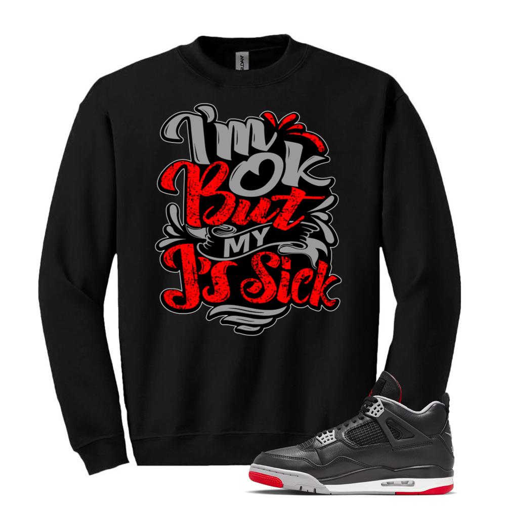 Air Jordan 4 BRED Reimagined Sneaker I'm Ok But My J's Sick Sweatshirt Match FV5029-006 Match Sneaker Tee