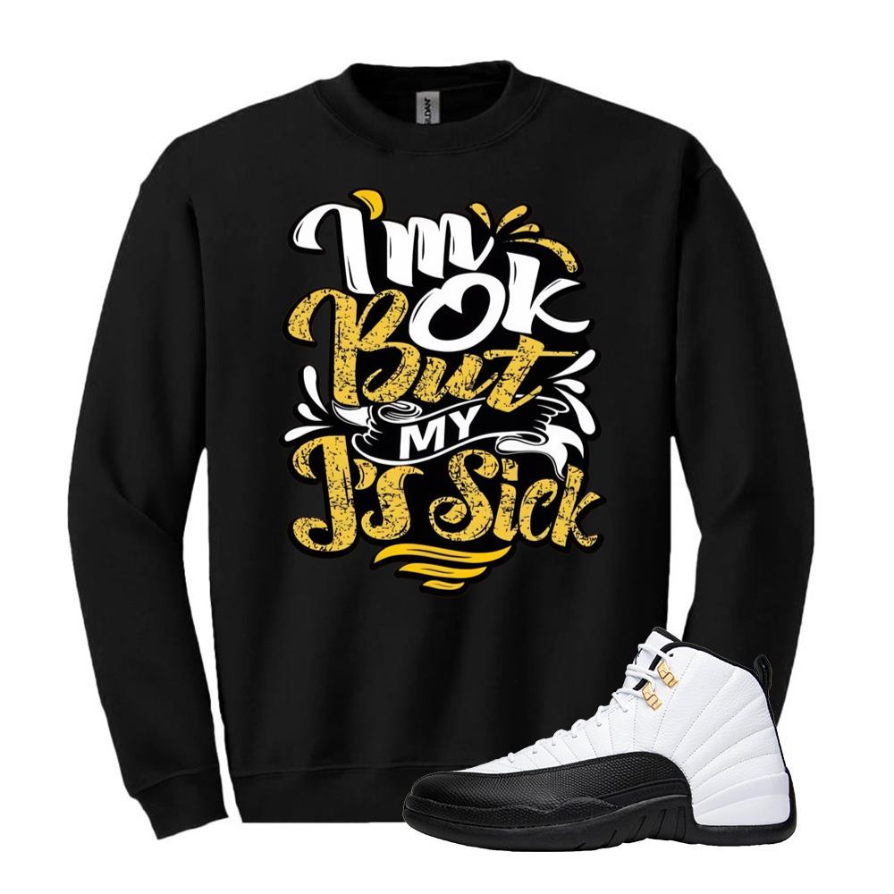Air Jordan 12 Taxi Shirt to Match I'm ok But My J's Sick Sweatshirt 130690-125 Match Sneaker Tee