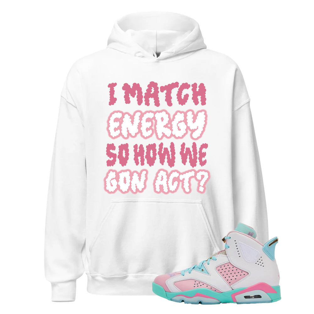 Jordan 6 Doernbecher Jillian, I Match Energy So How We Gon Act White Hoodie to Match IB6059-920 Match Sneaker Tee