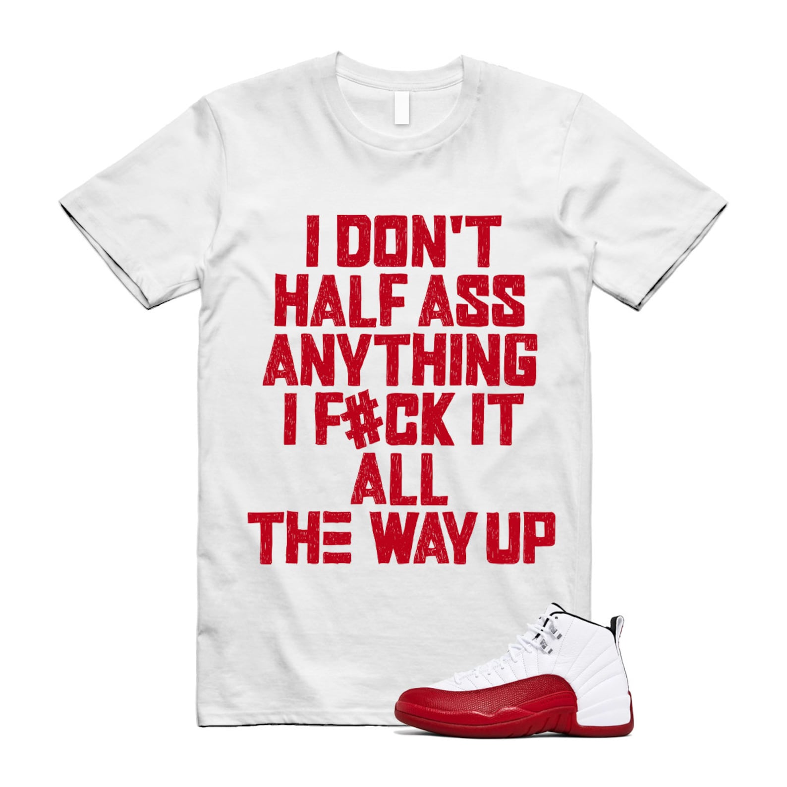 Jordan 12 Cherry Varsity Red White Shirt to Match I Don’t Half Ass Anything F Around All The Way Up CT8013-116 Match Sneaker Tee